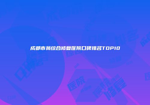 成都市鼻综合修复医院口碑排名TOP10
