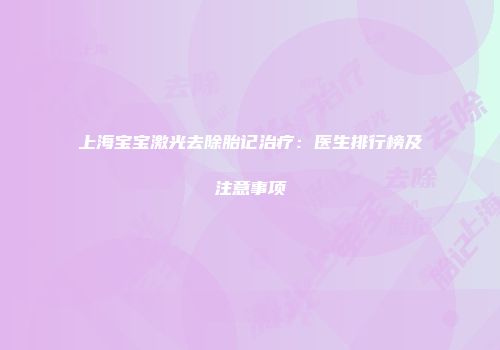 上海宝宝激光去除胎记治疗：医生排行榜及注意事项