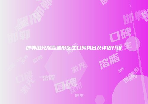 邯郸激光溶脂塑形医生口碑排名及详细介绍