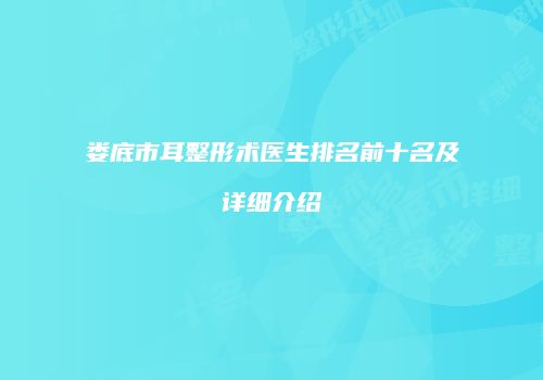 娄底市耳整形术医生排名前十名及详细介绍