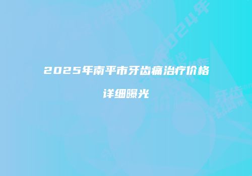 2025年南平市牙齿痛治疗价格详细曝光