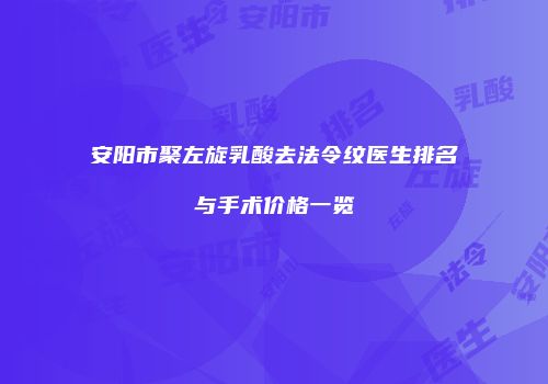 安阳市聚左旋乳酸去法令纹医生排名与手术价格一览