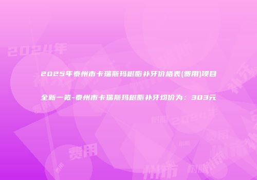 2025年泰州市卡瑞斯玛树脂补牙价格表(费用)项目全新一览-泰州市卡瑞斯玛树脂补牙均价为：303元