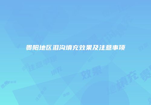 贵阳地区泪沟填充效果及注意事项