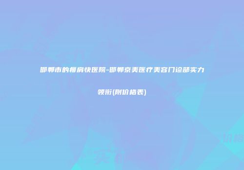 邯郸市的瘦肩快医院-邯郸京美医疗美容门诊部实力领衔(附价格表)