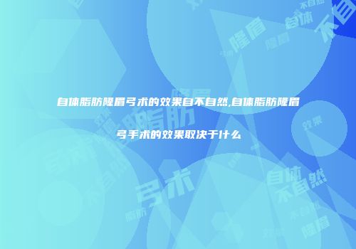 自体脂肪隆眉弓术的效果自不自然,自体脂肪隆眉弓手术的效果取决于什么