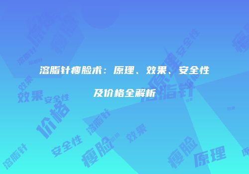 溶脂针瘦脸术：原理、效果、安全性及价格全解析