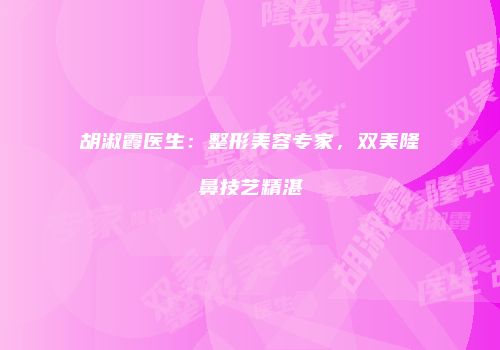 胡淑霞医生：整形美容专家，双美隆鼻技艺精湛