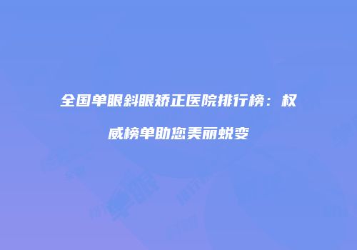 全国单眼斜眼矫正医院排行榜：权威榜单助您美丽蜕变