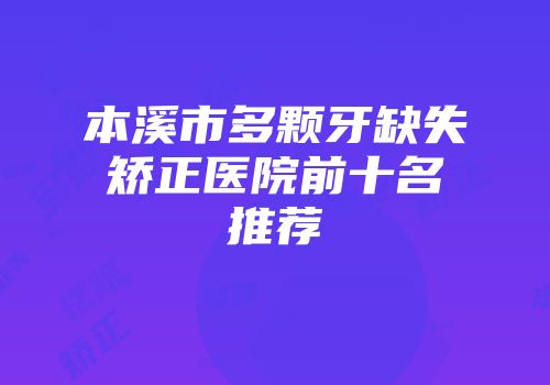 本溪市多颗牙缺失矫正医院前十名推荐