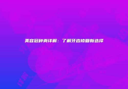 美容冠种类详解：了解牙齿修复新选择