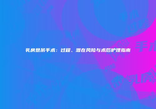 乳房悬吊手术：过程、潜在风险与术后护理指南
