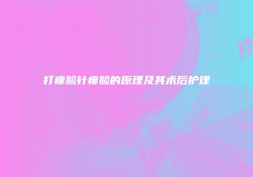 打瘦脸针瘦脸的原理及其术后护理