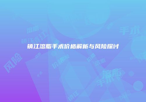 镇江溶脂手术价格解析与风险探讨