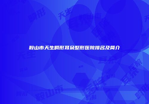 鞍山市天生畸形耳朵整形医院排名及简介