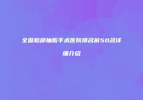 全国脸部抽脂手术医院排名前50名详细介绍