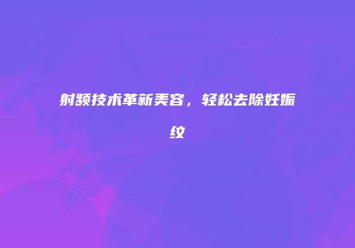 射频技术革新美容，轻松去除妊娠纹