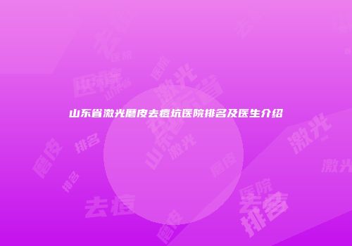 山东省激光磨皮去痘坑医院排名及医生介绍