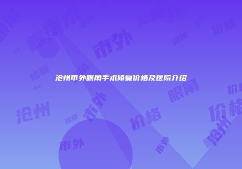沧州市外眼角手术修复价格及医院介绍