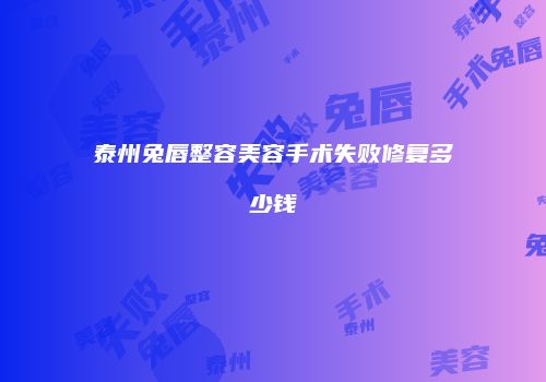 泰州兔唇整容美容手术失败修复多少钱