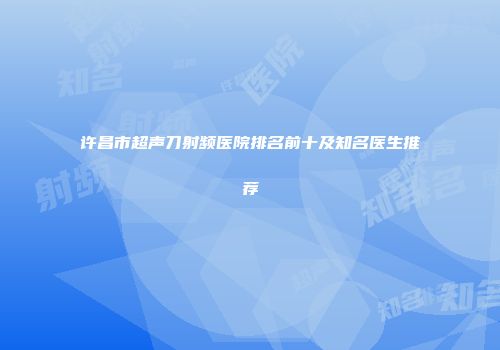 许昌市超声刀射频医院排名前十及知名医生推荐