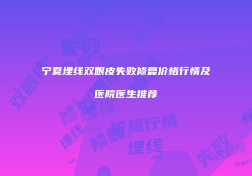 宁夏埋线双眼皮失败修复价格行情及医院医生推荐