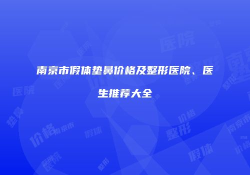 南京市假体垫鼻价格及整形医院、医生推荐大全