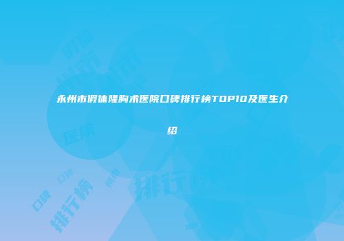 永州市假体隆胸术医院口碑排行榜TOP10及医生介绍