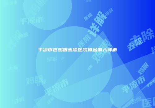 平凉市痘鸡眼去除医院排名前六详解