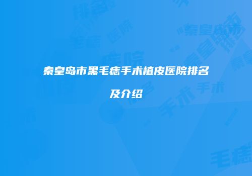 秦皇岛市黑毛痣手术植皮医院排名及介绍