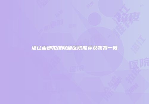 湛江面部拉皮除皱医院推荐及收费一览