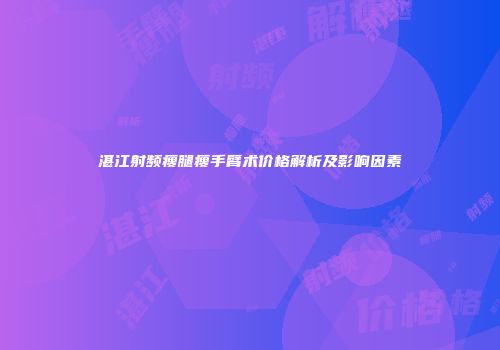 湛江射频瘦腿瘦手臂术价格解析及影响因素