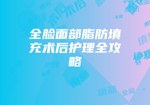 全脸面部脂肪填充术后护理全攻略