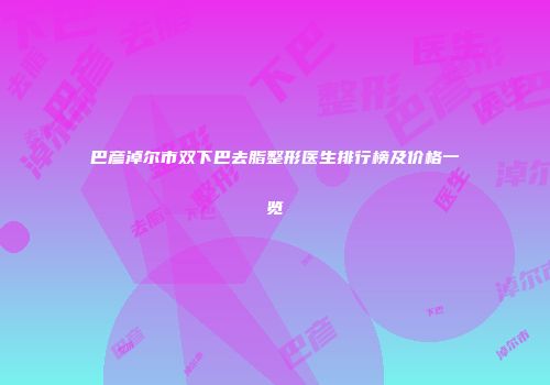 巴彦淖尔市双下巴去脂整形医生排行榜及价格一览