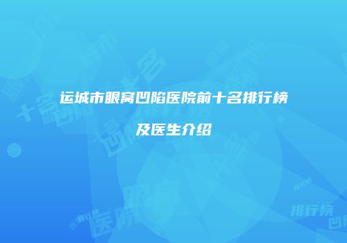 运城市眼窝凹陷医院前十名排行榜及医生介绍