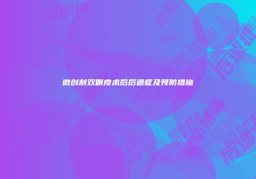 微创割双眼皮术后后遗症及预防措施