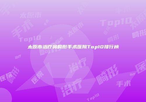 太原市治疗鼻畸形手术医院Top10排行榜