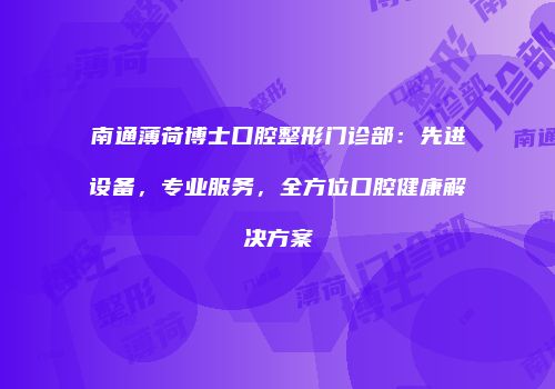 南通薄荷博士口腔整形门诊部：先进设备，专业服务，全方位口腔健康解决方案
