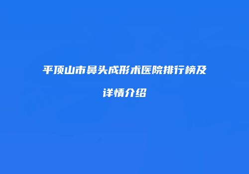 平顶山市鼻头成形术医院排行榜及详情介绍