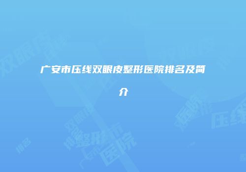 广安市压线双眼皮整形医院排名及简介