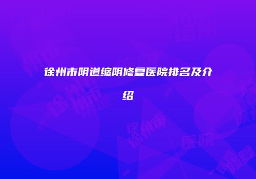 徐州市阴道缩阴修复医院排名及介绍
