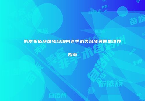 黔南布依族苗族自治州非手术美容隆鼻医生推荐指南