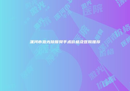 漯河市激光除腋臭手术价格及医院推荐