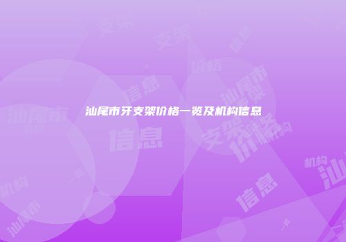 汕尾市牙支架价格一览及机构信息