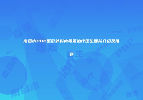 南昌市POP整形外科肉毒素治疗医生团队介绍及推荐