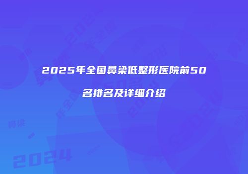 2025年全国鼻梁低整形医院前50名排名及详细介绍