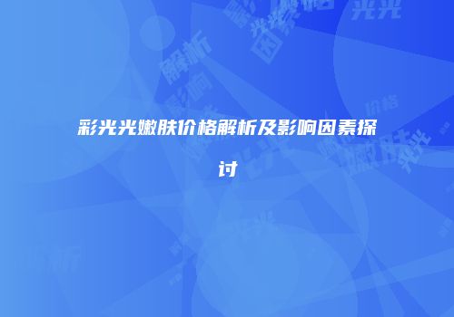 彩光光嫩肤价格解析及影响因素探讨