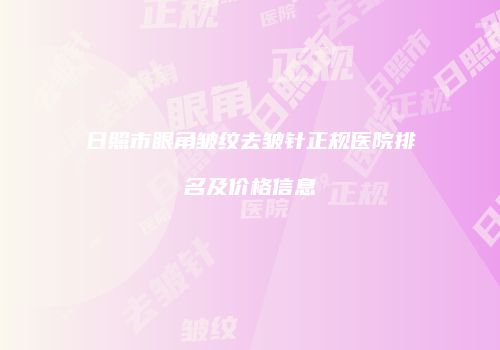 日照市眼角皱纹去皱针正规医院排名及价格信息