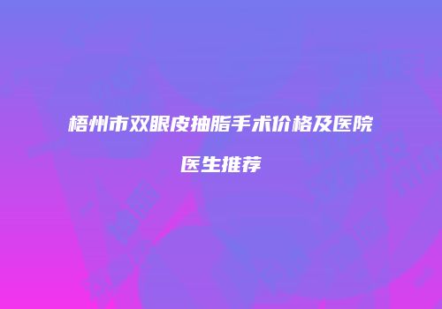 梧州市双眼皮抽脂手术价格及医院医生推荐
