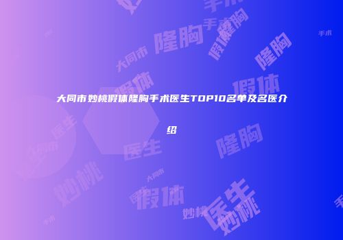 大同市妙桃假体隆胸手术医生TOP10名单及名医介绍